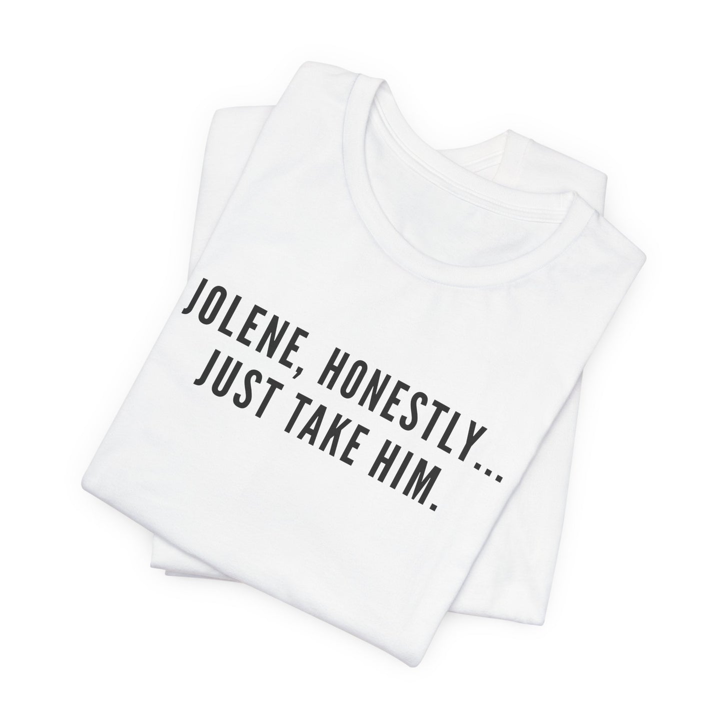 Jolene Honestly Just Take Him T-Shirt | Funny Country Music Tee | Dolly Inspired Slogan Shirt | Retro Lyric Tee