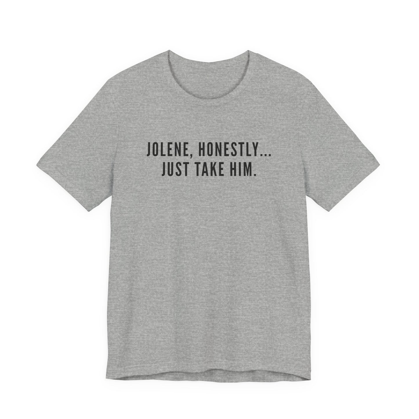 Jolene Honestly Just Take Him T-Shirt | Funny Country Music Tee | Dolly Inspired Slogan Shirt | Retro Lyric Tee